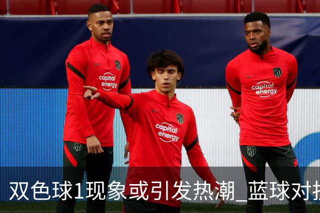 双色球1现象或引发热潮 蓝球对抗走势看点满满